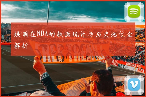 姚明在NBA的数据统计与历史地位全解析