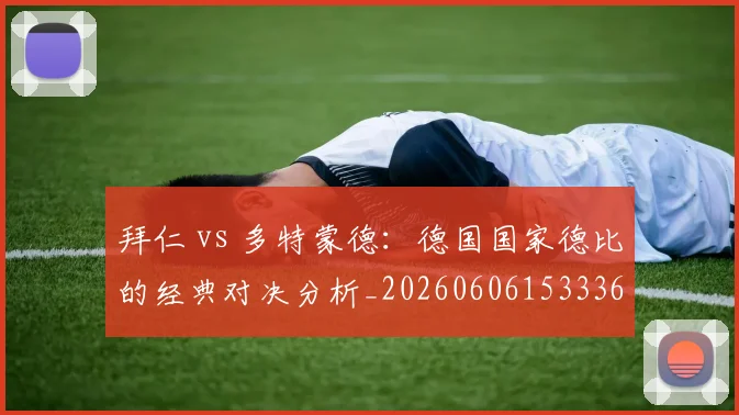 拜仁 vs 多特蒙德：德国国家德比的经典对决分析_20260606153336