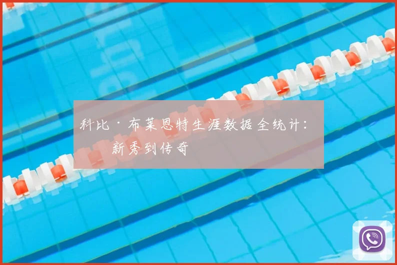 科比·布莱恩特生涯数据全统计：从新秀到传奇