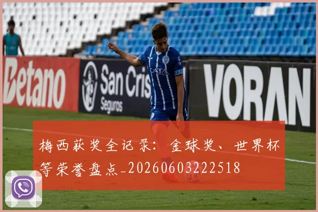 梅西获奖全记录：金球奖、世界杯等荣誉盘点_20260603222518