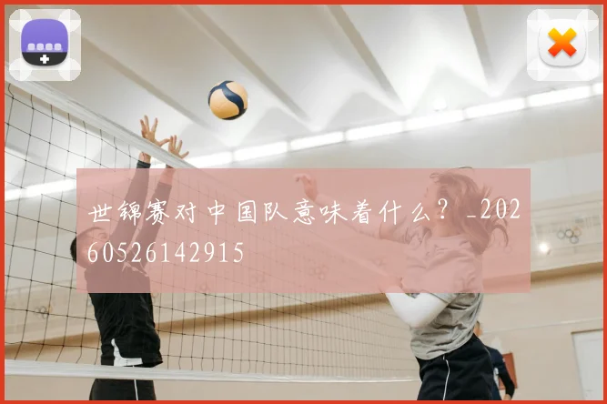 世锦赛对中国队意味着什么?_20260526142915