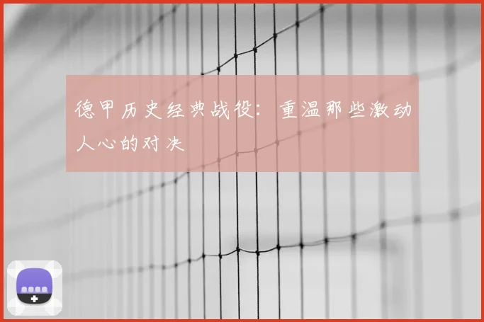 德甲历史经典战役：重温那些激动人心的对决