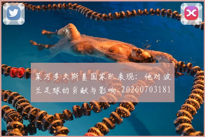 莱万多夫斯基国家队表现:他对波兰足球的贡献与影响_20260703181800