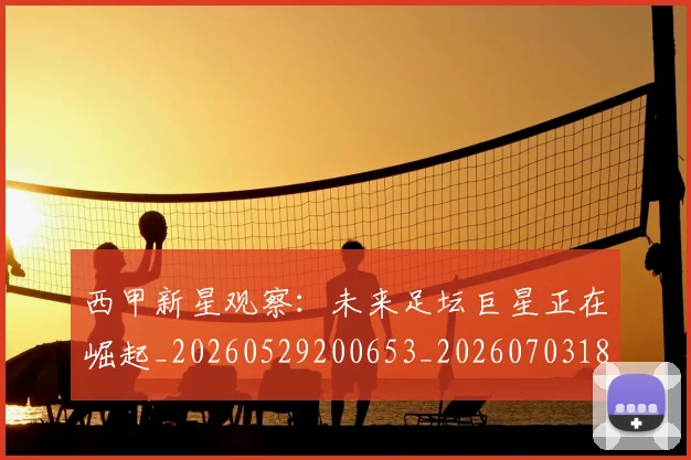 西甲新星观察：未来足坛巨星正在崛起_20260529200653_20260703181857