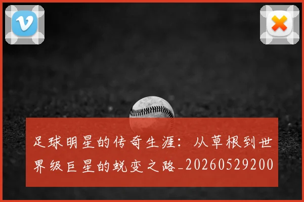 足球明星的传奇生涯：从草根到世界级巨星的蜕变之路_20260529200823