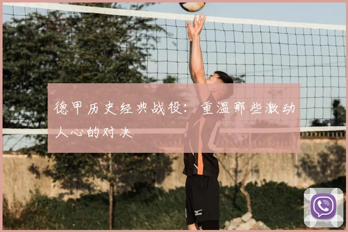 德甲历史经典战役:重温那些激动人心的对决