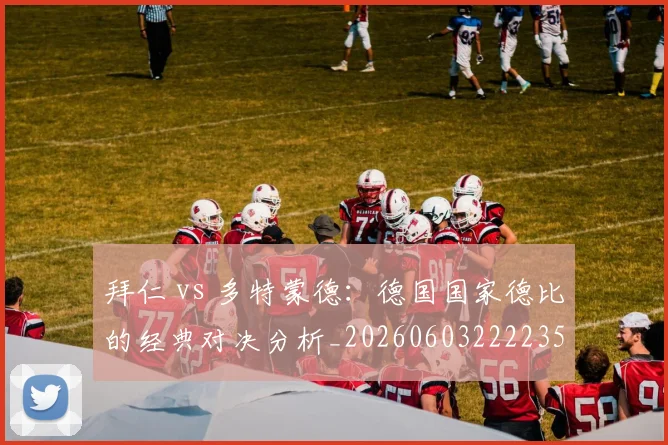 拜仁 vs 多特蒙德:德国国家德比的经典对决分析_20260603222235