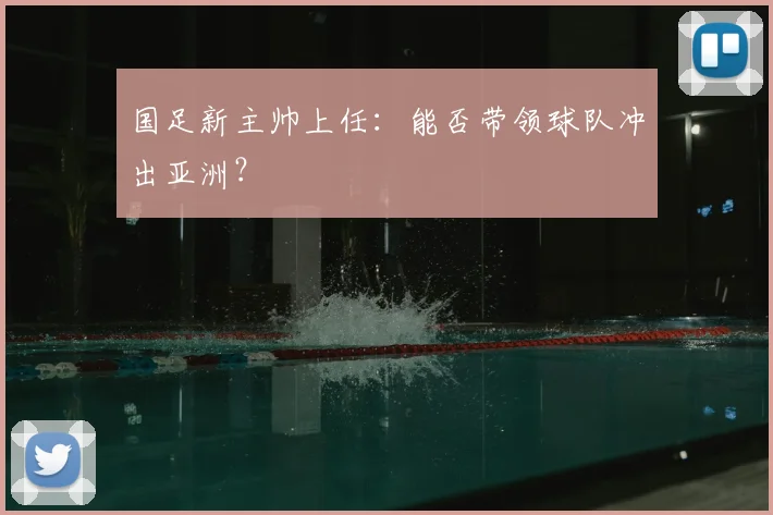国足新主帅上任:能否带领球队冲出亚洲?